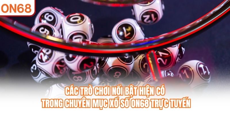 Các trò chơi nổi bật hiện có trong chuyên mục Xổ Số ON68 trực tuyến