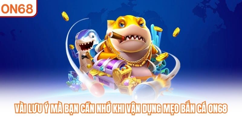 Vài lưu ý mà bạn cần nhớ khi vận dụng mẹo bắn cá ON68